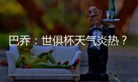巴乔
：世俱杯天气炎热？我参加1994年美国世界杯时气温可能更高