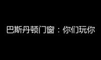 巴斯丹顿门窗

：你们玩你们的 “与众不同”才是我的本色