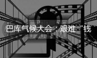 巴库气候大会
：艰难“钱”行