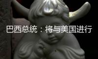 巴西总统：将与美国进行关税谈判 若无效将对等反制