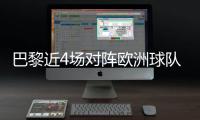 巴黎近4场对阵欧洲球队比赛皆取胜+零封	，其中3场至少净胜4球