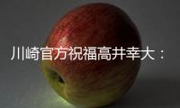 川崎官方祝福高井幸大
：前路任重道远�，愿你成为世界级球员