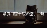 常度门窗十载辉煌�
，“新模式·新未来”开启新征程