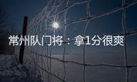 常州队门将：拿1分很爽很开心
，这已经是很大的一个进步了