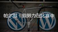 帕尔默：我努力在比赛中做好自己的工作，希望能一直这样下去