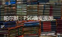帕尔默
：PSG确实很厉害，但我们有自己的计划且会努力执行
