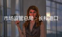 市场监管总局：长和港口交易各方不得规避反垄断审查