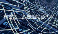 布雷默
：我曾拒绝意大利归化，安切洛蒂执教巴西对我是个积极因素