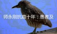 师永刚抗癌十年�：患者及资本科技人才为何流向美国医疗市场？