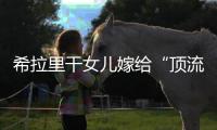 希拉里干女儿嫁给“顶流资本”，分享250亿金融帝国