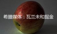 希腊媒体：瓦兰未和掘金谈过离开NBA一事 掘金对他不沟通感到愤怒