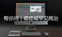 帮你问｜癌症或罕见病治疗中的自费药	�，“大爱无疆”能报销吗？