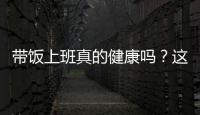 带饭上班真的健康吗？这些注意事项要知道