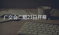 广交会二期23日开幕，企业推出最新产品吸引合作伙伴