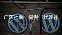 广东社保�：警惕“代理补缴社保”诈骗	，请从正规渠道办理