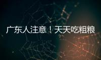 广东人注意
�！天天吃粗粮血糖却飙升
？医生曝光3种"假粗粮"正在悄悄毁掉健康
！