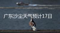 广东沙尘天气预计17日结束！系近15年影响本地最明显的一次