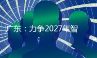 广东
	：力争2027年智能机器人产业规模达1500亿元
！