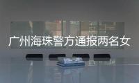 广州海珠警方通报两名女子强行进出管控卡口事件：已治安处罚