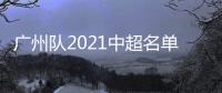 广州队2021中超名单：无暴力鸟和塔利斯卡