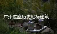 广州这座历史地标建筑，将开始25年来最大规模修缮