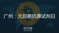 广州：元旦前抗原试剂日产量有望提升30%