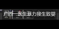 广西一医生暴力接生致婴儿残疾？官方通报