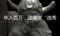 年入百万	，团播变“选秀平替”？
