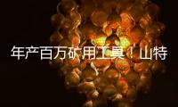 年产百万矿用工具！山特维克无锡工厂的“成功密码”太硬核�	
！