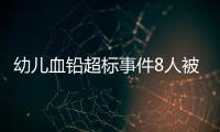 幼儿血铅超标事件8人被抓�，但他们不是最可怕的