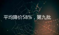 平均降价58%�
，第九批国家药品集采41种药品采购成功