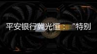 平安银行冀光恒：“特别臃肿的总行消失了	，分行恢复尚需检视”