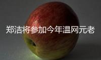 郑洁将参加今年温网元老赛，球员时代曾搭档晏紫获得温网女双冠军