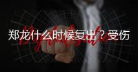 郑龙什么时候复出？受伤半年后再赴意大利手术