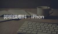 郭明錤爆料�：iPhone 18搭载的A20处理器采用2nm工艺