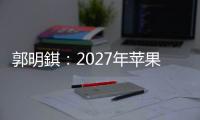 郭明錤�：2027年苹果将推出多款智能眼镜产品