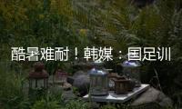 酷暑难耐

！韩媒：国足训练推迟4小时进行，日本队选择室内训练