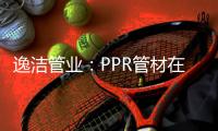 逸洁管业
：PPR管材在实际应用中如何避免冷脆性破裂