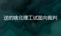 送的啥北理工试图向裁判送礼被拒，最终2