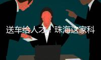 送车给人才！珠海这家科技公司向你喊话，来珠海一定行
	！