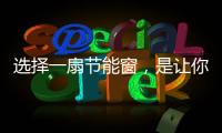 选择一扇节能窗，是让你家温暖如故的关键!
