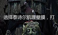 选择泰诗尔肌理壁膜	，打造您家墙面最强底妆