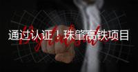 通过认证
！珠肇高铁项目斗门制梁场将进入全面生产阶段