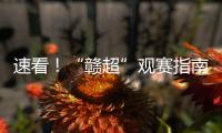 速看
！“赣超”观赛指南来啦