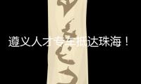 遵义人才专车抵达珠海
！58名遵义学子在珠开启事业“副本”
