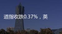 道指收跌0.37%�
，英伟达创收盘新高