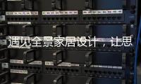 遇见全景家居设计
，让思绪浪漫，让岁月温柔......