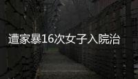 遭家暴16次女子入院治疗
，妇联：“会维护其合法权益”