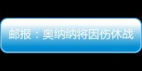 邮报�：奥纳纳将因伤休战4