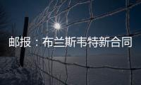 邮报：布兰斯韦特新合同含约7000万镑解约条款�，将于明夏生效